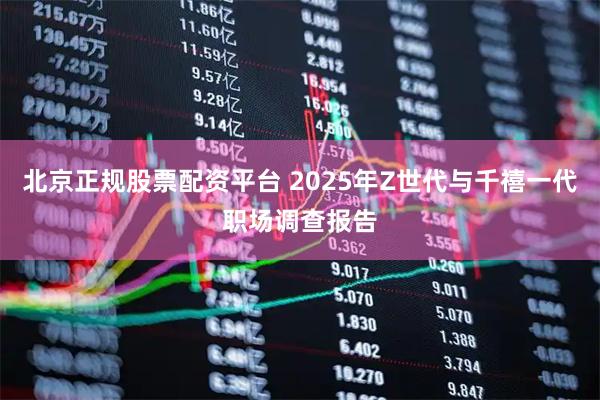 北京正规股票配资平台 2025年Z世代与千禧一代职场调查报告