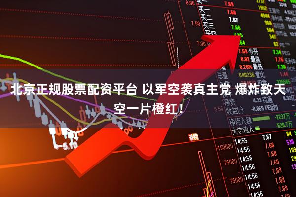 北京正规股票配资平台 以军空袭真主党 爆炸致天空一片橙红！
