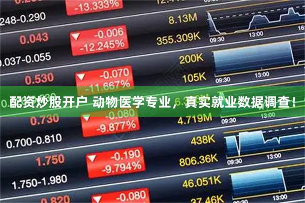 配资炒股开户 动物医学专业，真实就业数据调查！