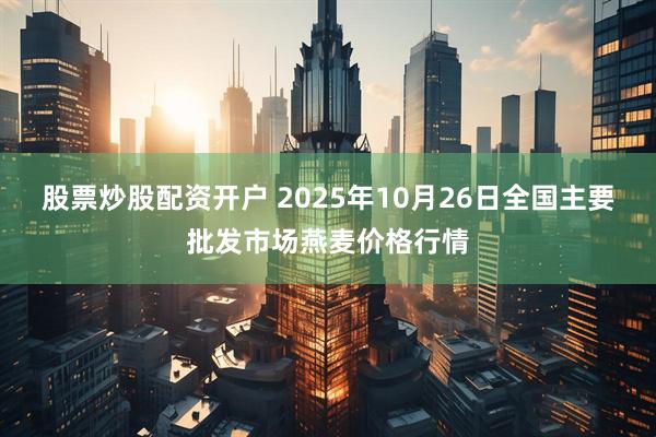股票炒股配资开户 2025年10月26日全国主要批发市场燕麦价格行情