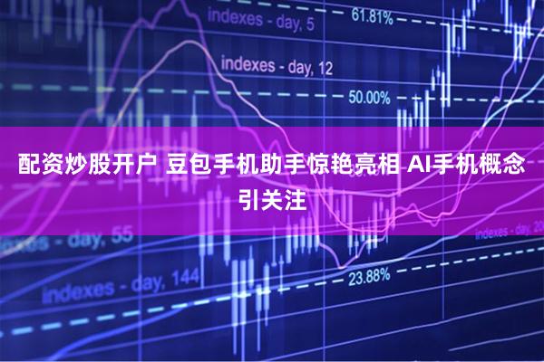 配资炒股开户 豆包手机助手惊艳亮相 AI手机概念引关注