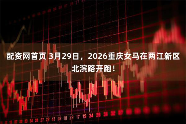 配资网首页 3月29日,2026重庆女马在两江新区北滨路开跑!