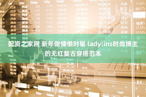 配资之家网 新年做慵懒时髦 lady!ins时尚博主的无红复古穿搭范本