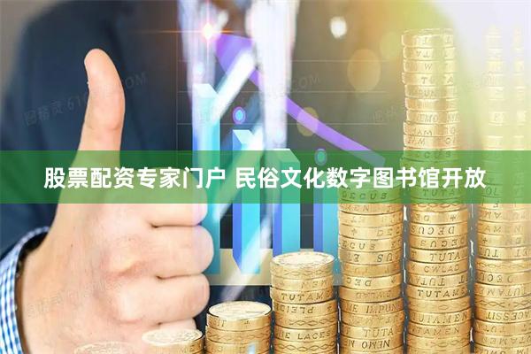 股票配资专家门户 民俗文化数字图书馆开放