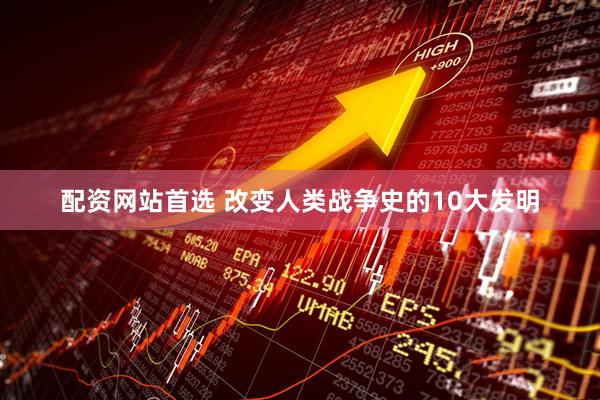 配资网站首选 改变人类战争史的10大发明