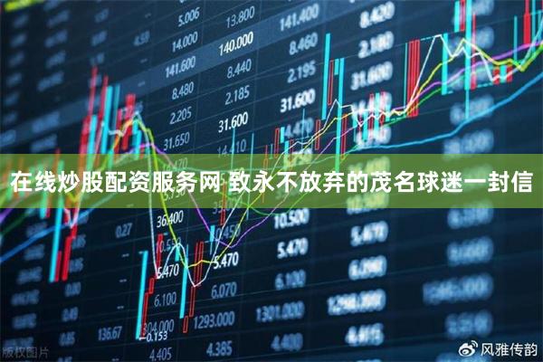 在线炒股配资服务网 致永不放弃的茂名球迷一封信