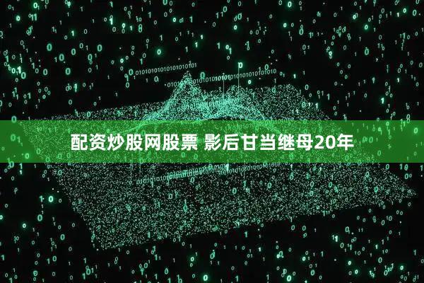配资炒股网股票 影后甘当继母20年