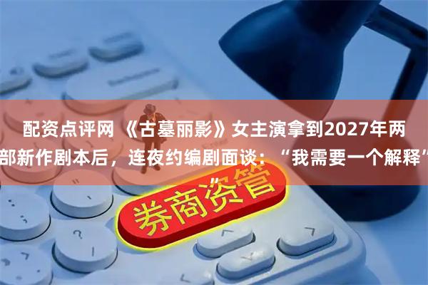 配资点评网 《古墓丽影》女主演拿到2027年两部新作剧本后,连夜约编剧面谈:“我需要一个解释”